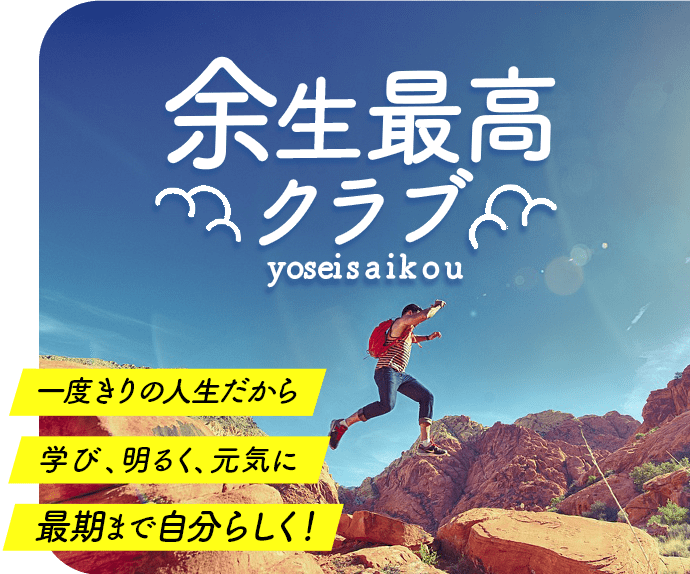 余生最高クラブ：一度きりの人生だから / 学び、明るく、元気に / 最期まで自分らしく！